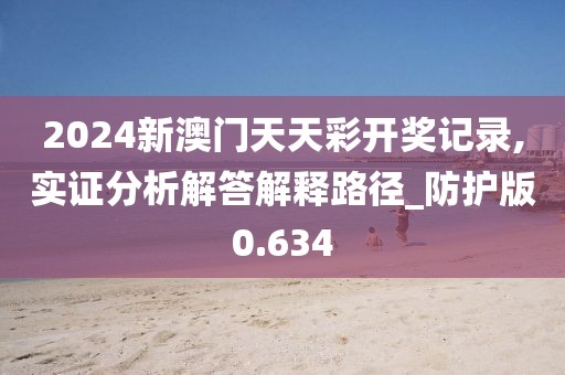 2024新澳门天天彩开奖记录,实证分析解答解释路径_防护版0.634