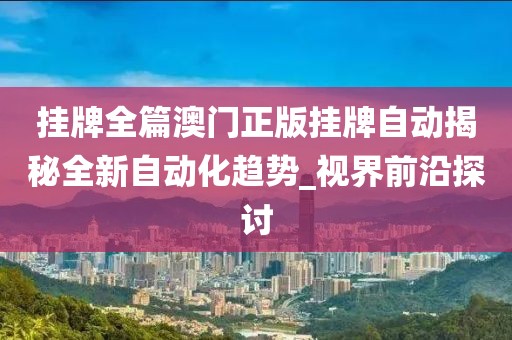 挂牌全篇澳门正版挂牌自动揭秘全新自动化趋势_视界前沿探讨
