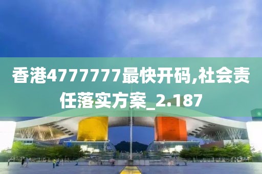 香港4777777最快开码,社会责任落实方案_2.187