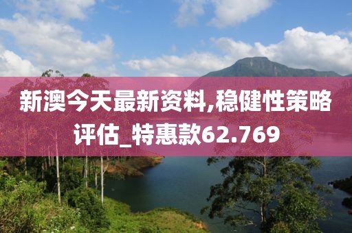 新澳今天最新资料,稳健性策略评估_特惠款62.769