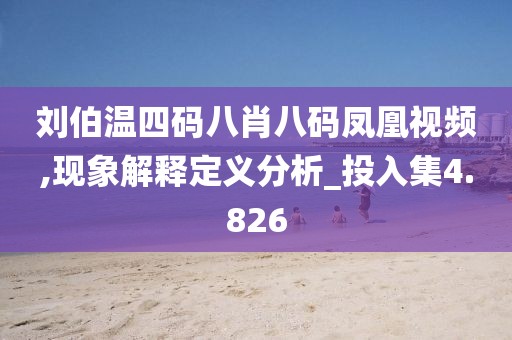 刘伯温四码八肖八码凤凰视频,现象解释定义分析_投入集4.826