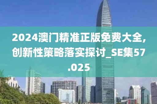 2024澳门精准正版免费大全,创新性策略落实探讨_SE集57.025
