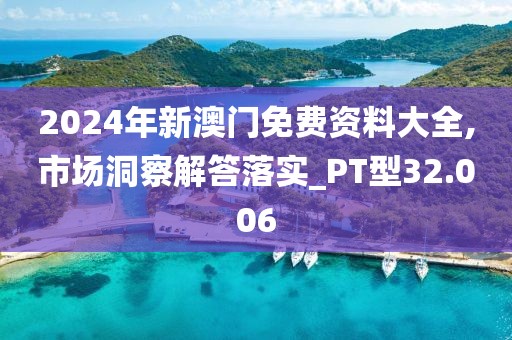 2024年新澳门免费资料大全,市场洞察解答落实_PT型32.006