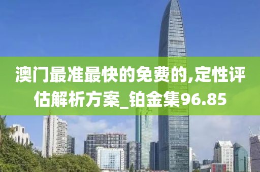澳门最准最快的免费的,定性评估解析方案_铂金集96.85