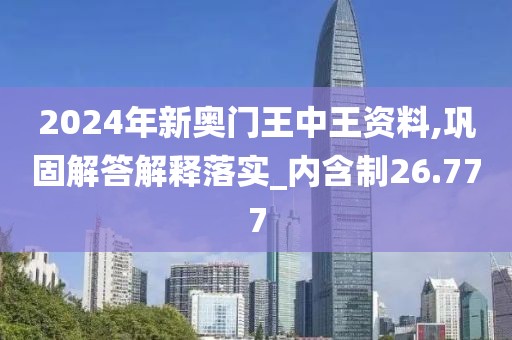 2024年新奥门王中王资料,巩固解答解释落实_内含制26.777