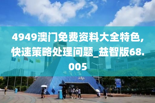 4949澳门免费资料大全特色,快速策略处理问题_益智版68.005