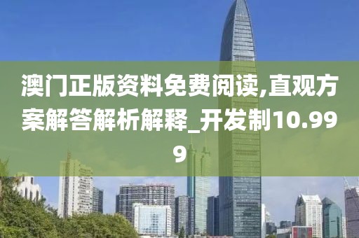 澳门正版资料免费阅读,直观方案解答解析解释_开发制10.999