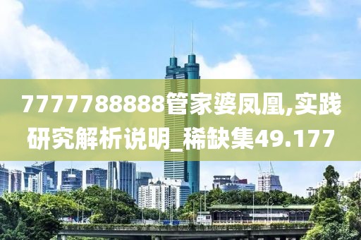 7777788888管家婆凤凰,实践研究解析说明_稀缺集49.177