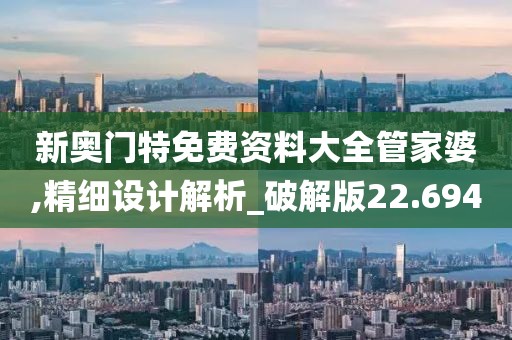 新奥门特免费资料大全管家婆,精细设计解析_破解版22.694