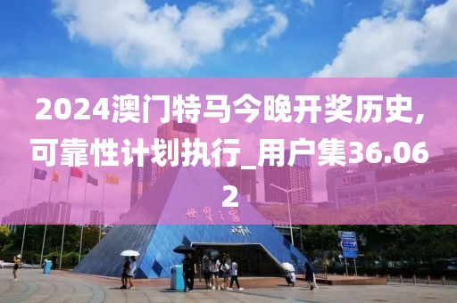 2024澳门特马今晚开奖历史,可靠性计划执行_用户集36.062