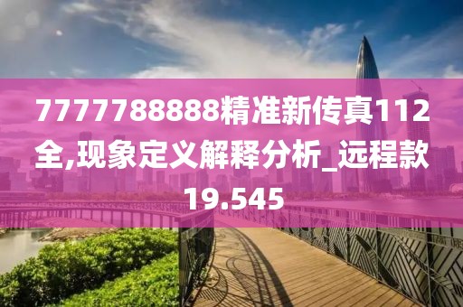 7777788888精准新传真112全,现象定义解释分析_远程款19.545