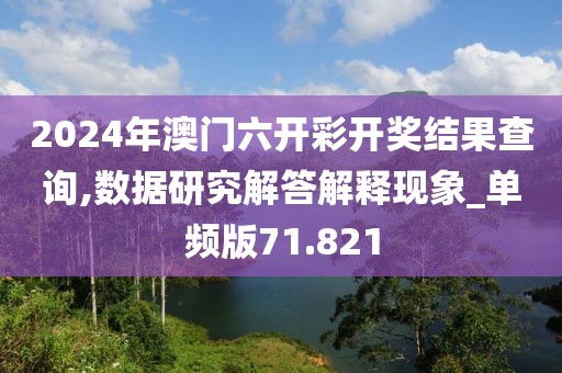 2024年澳门六开彩开奖结果查询,数据研究解答解释现象_单频版71.821