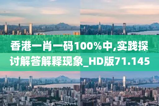 香港一肖一码100%中,实践探讨解答解释现象_HD版71.145