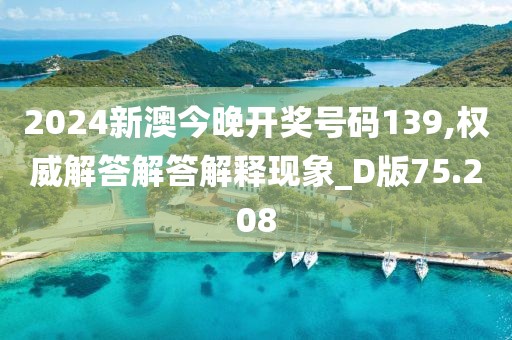 2024新澳今晚开奖号码139,权威解答解答解释现象_D版75.208