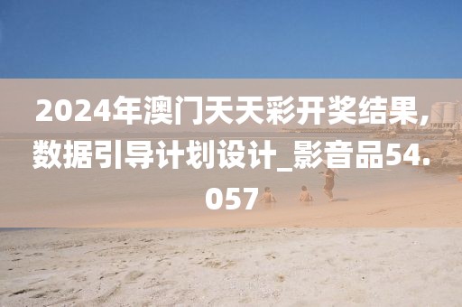 2024年澳门天天彩开奖结果,数据引导计划设计_影音品54.057