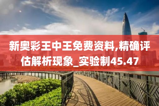 新奥彩王中王免费资料,精确评估解析现象_实验制45.47