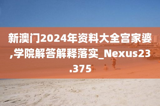 新澳门2024年资料大全宫家婆,学院解答解释落实_Nexus23.375