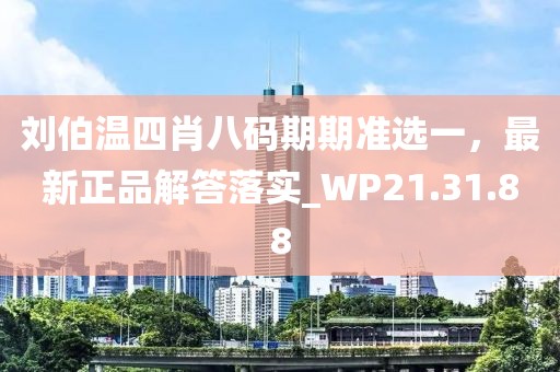 刘伯温四肖八码期期准选一，最新正品解答落实_WP21.31.88