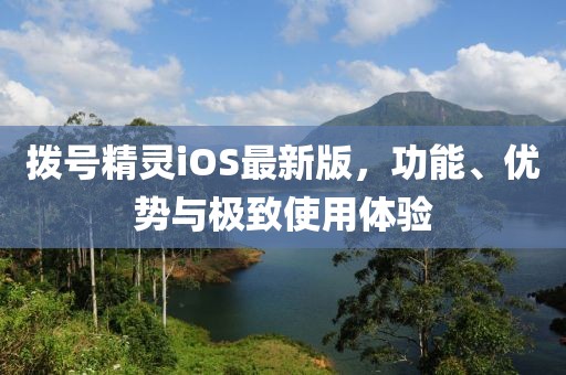 拨号精灵iOS最新版，功能、优势与极致使用体验