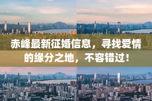 赤峰最新征婚信息，寻找爱情的缘分之地，不容错过！