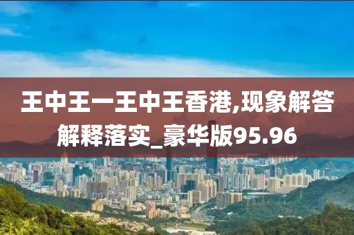 王中王一王中王香港,现象解答解释落实_豪华版95.96