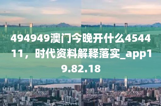 494949澳门今晚开什么454411，时代资料解释落实_app19.82.18