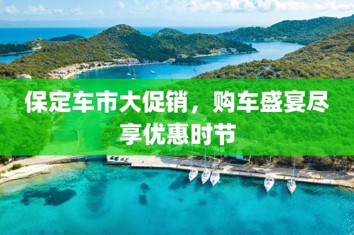 保定车市大促销，购车盛宴尽享优惠时节
