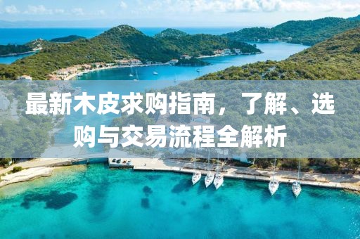 最新木皮求购指南，了解、选购与交易流程全解析
