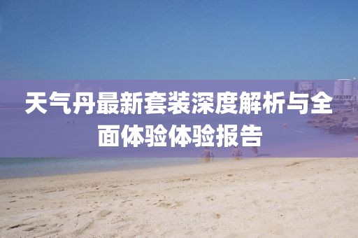 天气丹最新套装深度解析与全面体验体验报告