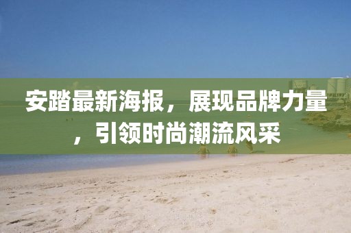 安踏最新海报，展现品牌力量，引领时尚潮流风采