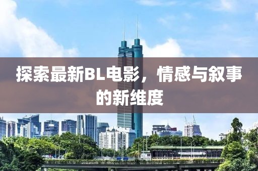 探索最新BL电影，情感与叙事的新维度
