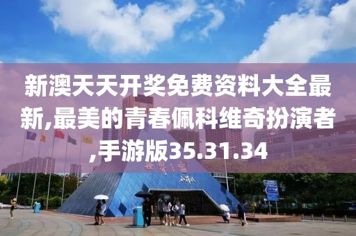 新澳天天开奖免费资料大全最新,最美的青春佩科维奇扮演者,手游版35.31.34