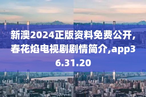 新澳2024正版资料免费公开,春花焰电视剧剧情简介,app36.31.20