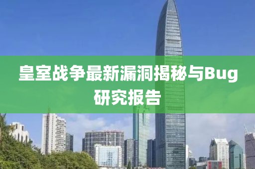 皇室战争最新漏洞揭秘与Bug研究报告