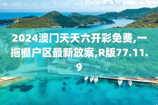 2024澳门天天六开彩免费,一拖棚户区最新放案,R版77.11.9