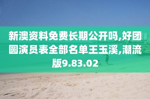 新澳资料免费长期公开吗,好团圆演员表全部名单王玉溪,潮流版9.83.02