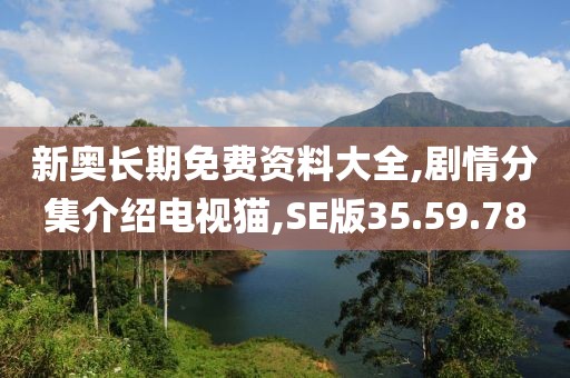 新奥长期免费资料大全,剧情分集介绍电视猫,SE版35.59.78