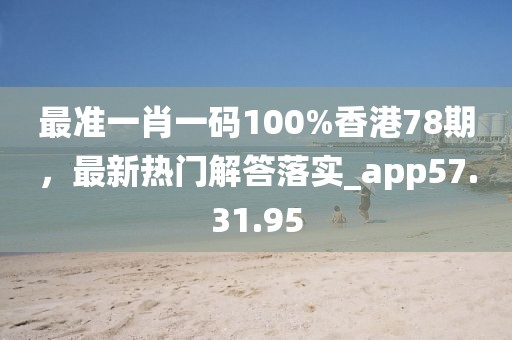 最准一肖一码100%香港78期，最新热门解答落实_app57.31.95