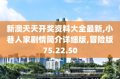 新澳天天开奖资料大全最新,小巷人家剧情简介详细版,冒险版75.22.50