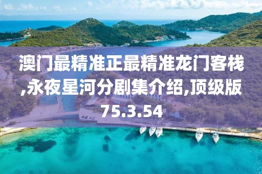 澳门最精准正最精准龙门客栈,永夜星河分剧集介绍,顶级版75.3.54