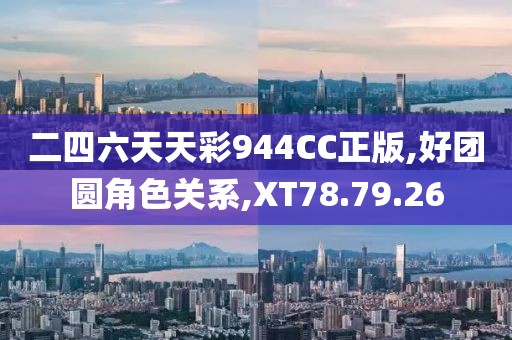 二四六天天彩944CC正版,好团圆角色关系,XT78.79.26