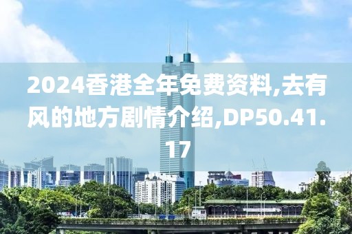 2024香港全年免费资料,去有风的地方剧情介绍,DP50.41.17