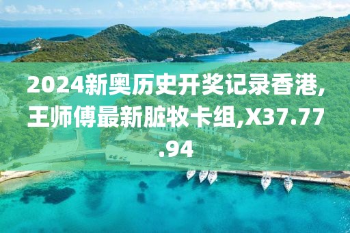 2024新奥历史开奖记录香港,王师傅最新脏牧卡组,X37.77.94