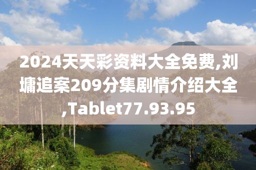 2024天天彩资料大全免费,刘墉追案209分集剧情介绍大全,Tablet77.93.95