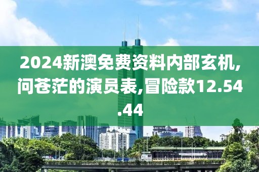 2024新澳免费资料内部玄机,问苍茫的演员表,冒险款12.54.44