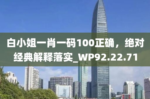 白小姐一肖一码100正确，绝对经典解释落实_WP92.22.71
