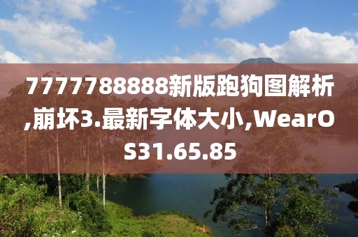 7777788888新版跑狗图解析,崩坏3.最新字体大小,WearOS31.65.85