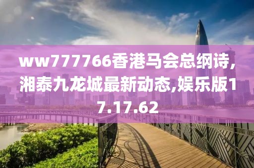 ww777766香港马会总纲诗,湘泰九龙城最新动态,娱乐版17.17.62