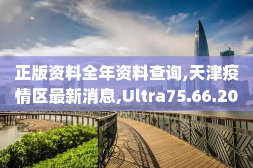 正版资料全年资料查询,天津疫情区最新消息,Ultra75.66.20