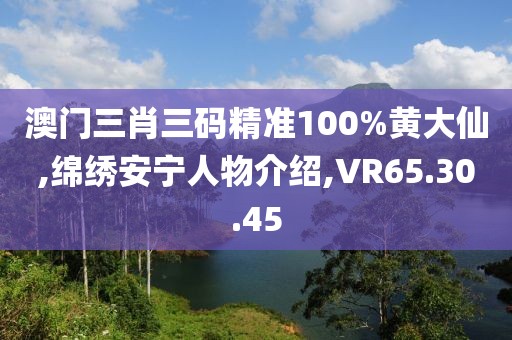澳门三肖三码精准100%黄大仙,绵绣安宁人物介绍,VR65.30.45